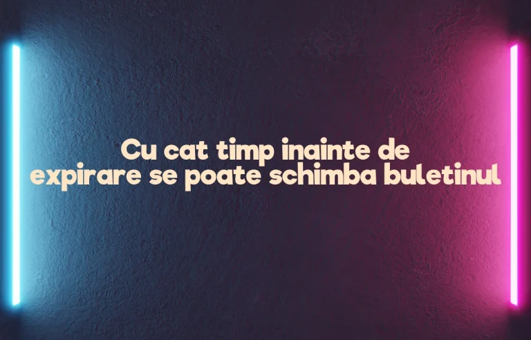 cu cat timp inainte de expirare se poate schimba buletinul