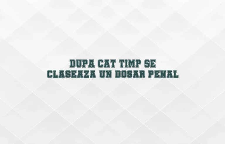 dupa cat timp se claseaza un dosar penal