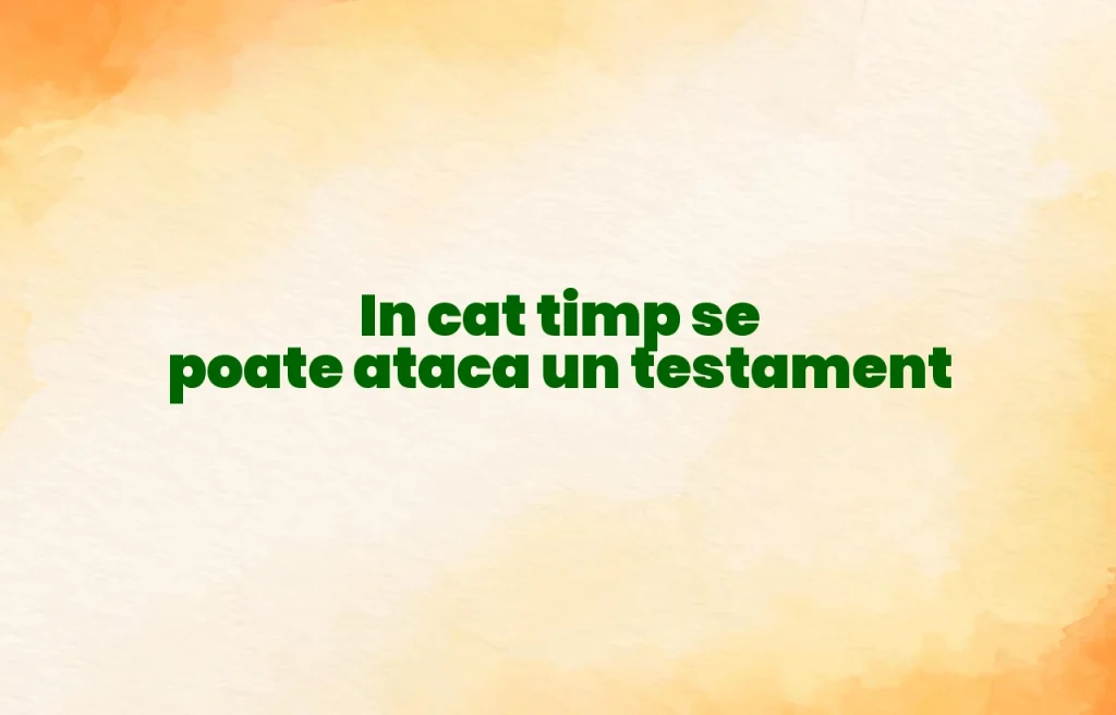in cat timp se poate ataca un testament