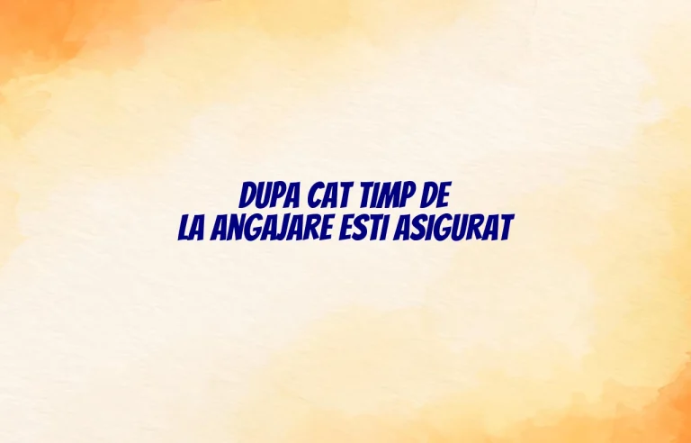 dupa cat timp de la angajare esti asigurat