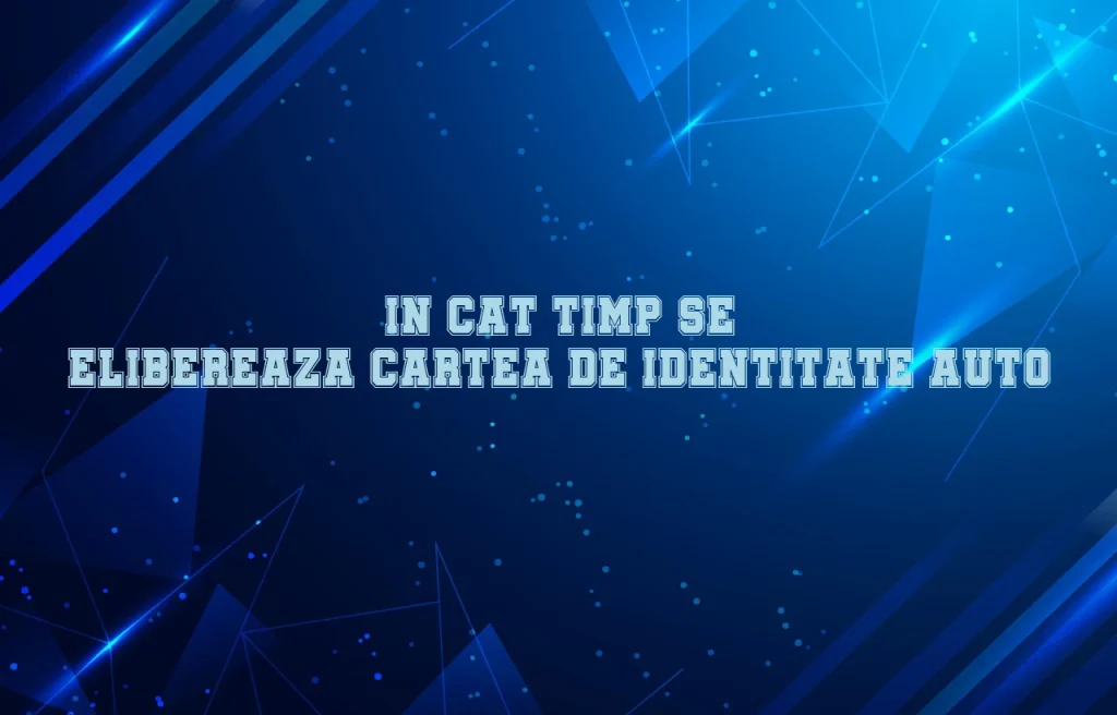 in cat timp se elibereaza cartea de identitate auto