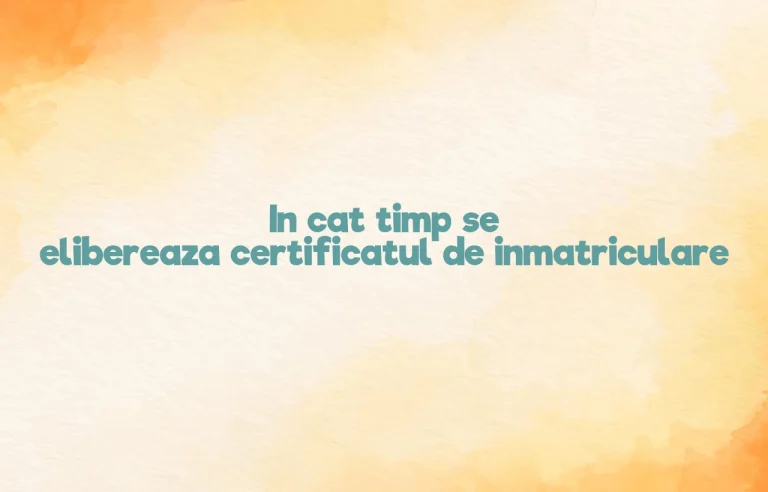 in cat timp se elibereaza certificatul de inmatriculare